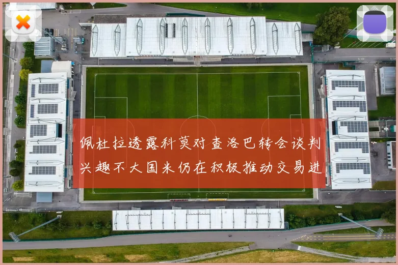 佩杜拉透露科莫对查洛巴转会谈判兴趣不大国米仍在积极推动交易进程