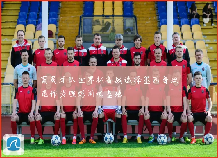 葡萄牙队世界杯备战选择墨西哥坎昆作为理想训练基地