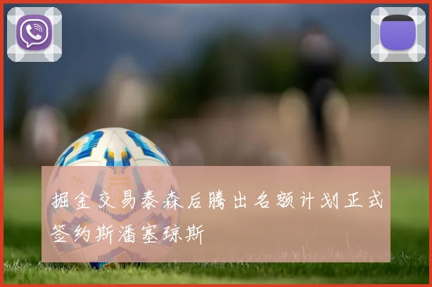 掘金交易泰森后腾出名额计划正式签约斯潘塞琼斯