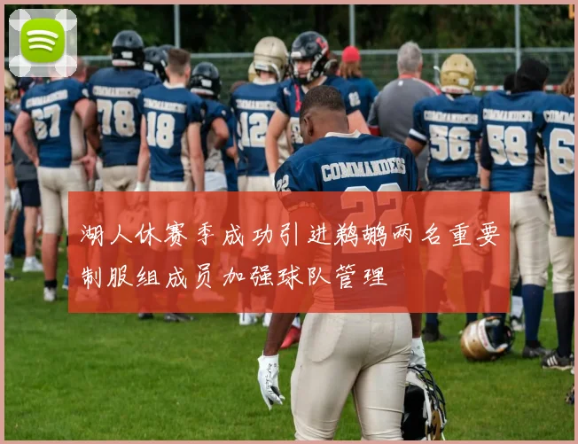 湖人休赛季成功引进鹈鹕两名重要制服组成员加强球队管理