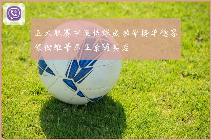 五大联赛中场传球成功率榜单德容领衔维蒂尼亚紧随其后