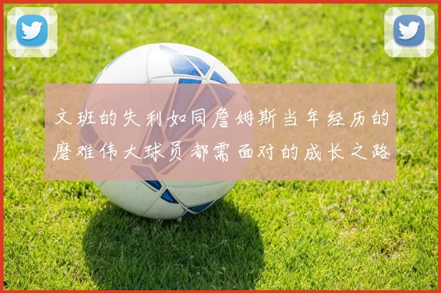 文班的失利如同詹姆斯当年经历的磨难伟大球员都需面对的成长之路