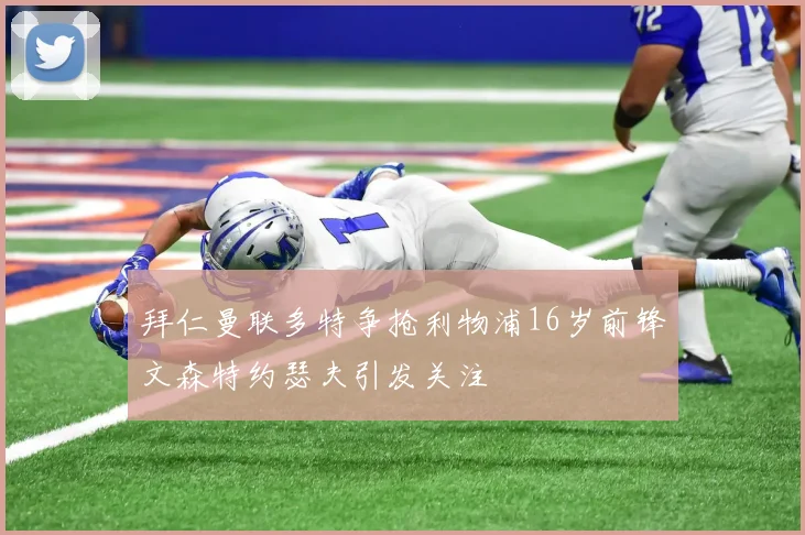 拜仁曼联多特争抢利物浦16岁前锋文森特约瑟夫引发关注
