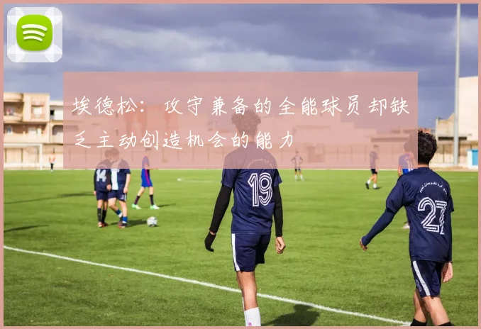 埃德松：攻守兼备的全能球员却缺乏主动创造机会的能力