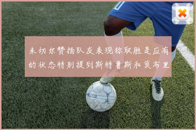 米切尔赞扬队友表现称取胜是应有的状态特别提到斯特鲁斯和莫布里
