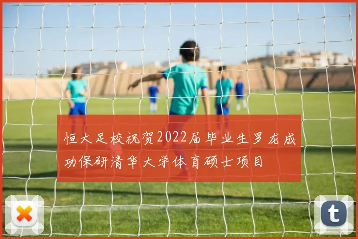 恒大足校祝贺2022届毕业生罗龙成功保研清华大学体育硕士项目