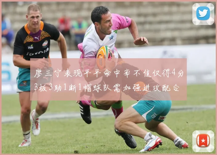 廖三宁表现平平命中率不佳仅得4分3板3助1断1帽球队需加强进攻配合