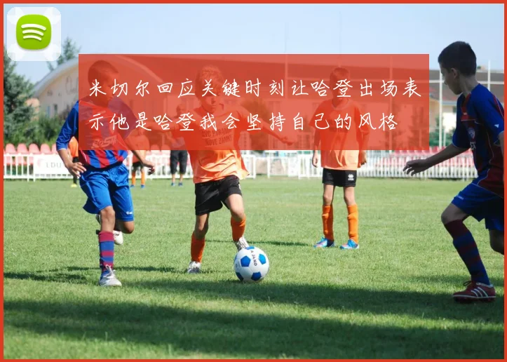 米切尔回应关键时刻让哈登出场表示他是哈登我会坚持自己的风格