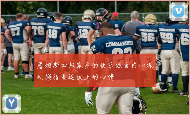 詹姆斯回归家乡的快乐源自内心深处期待重返故土的心情