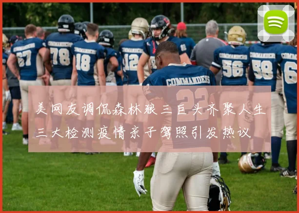 美网友调侃森林狼三巨头齐聚人生三大检测疫情亲子驾照引发热议