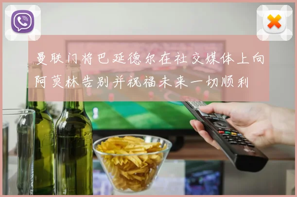 曼联门将巴延德尔在社交媒体上向阿莫林告别并祝福未来一切顺利
