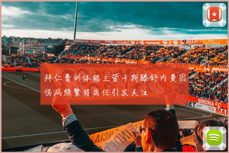 拜仁青训体能主管卡斯滕舒内曼因伤病频繁将离任引发关注