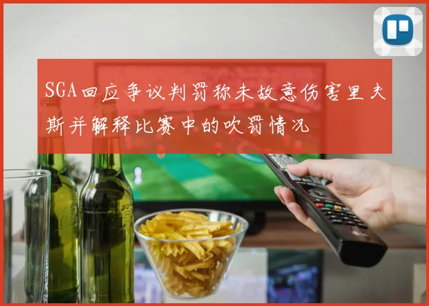 SGA回应争议判罚称未故意伤害里夫斯并解释比赛中的吹罚情况