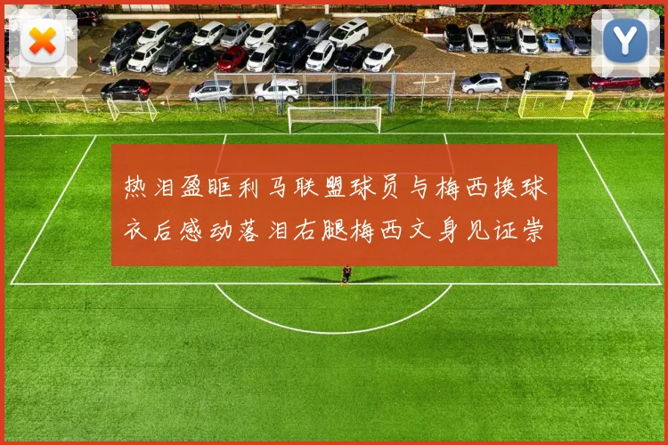 热泪盈眶利马联盟球员与梅西换球衣后感动落泪右腿梅西文身见证崇拜之情